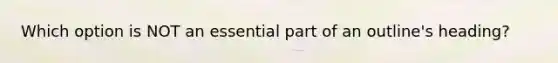 Which option is NOT an essential part of an outline's heading?​