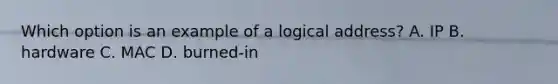 Which option is an example of a logical address? A. IP B. hardware C. MAC D. burned-in