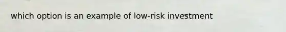 which option is an example of low-risk investment