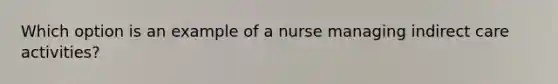 Which option is an example of a nurse managing indirect care activities?