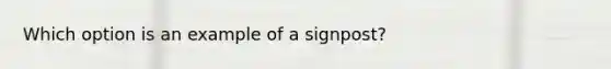 Which option is an example of a signpost?​