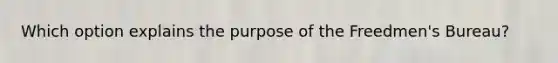 Which option explains the purpose of the Freedmen's Bureau?