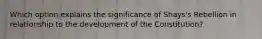 Which option explains the significance of Shays's Rebellion in relationship to the development of the Constitution?