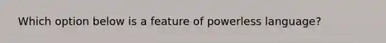 ​ Which option below is a feature of powerless language?