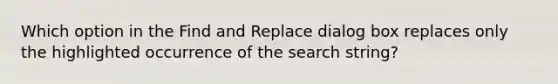 Which option in the Find and Replace dialog box replaces only the highlighted occurrence of the search string?