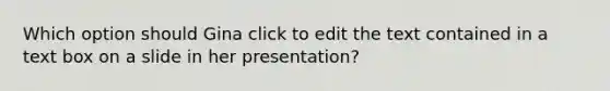 Which option should Gina click to edit the text contained in a text box on a slide in her presentation?