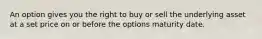 An option gives you the right to buy or sell the underlying asset at a set price on or before the options maturity date.