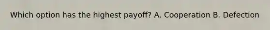 Which option has the highest payoff? A. Cooperation B. Defection