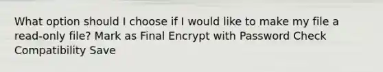 What option should I choose if I would like to make my file a read-only file? Mark as Final Encrypt with Password Check Compatibility Save