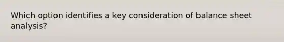 Which option identifies a key consideration of balance sheet analysis?