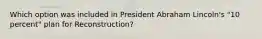 Which option was included in President Abraham Lincoln's "10 percent" plan for Reconstruction?