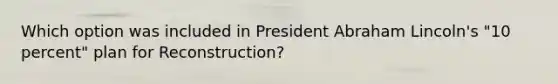 Which option was included in President Abraham Lincoln's "10 percent" plan for Reconstruction?