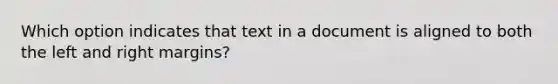 Which option indicates that text in a document is aligned to both the left and right margins?