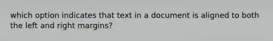 which option indicates that text in a document is aligned to both the left and right margins?