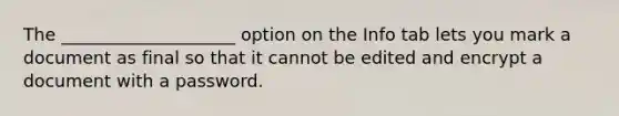 The ____________________ option on the Info tab lets you mark a document as final so that it cannot be edited and encrypt a document with a password.