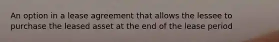 An option in a lease agreement that allows the lessee to purchase the leased asset at the end of the lease period