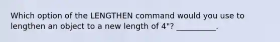 Which option of the LENGTHEN command would you use to lengthen an object to a new length of 4"? __________.