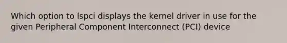 Which option to lspci displays the kernel driver in use for the given Peripheral Component Interconnect (PCI) device