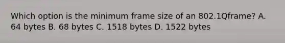 Which option is the minimum frame size of an 802.1Qframe? A. 64 bytes B. 68 bytes C. 1518 bytes D. 1522 bytes