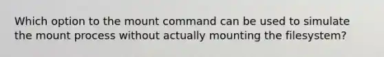 Which option to the mount command can be used to simulate the mount process without actually mounting the filesystem?