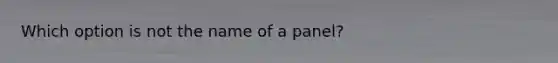 Which option is not the name of a panel?