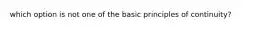 which option is not one of the basic principles of continuity?