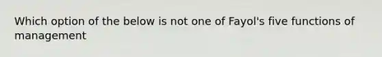 Which option of the below is not one of Fayol's five functions of management