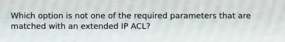 Which option is not one of the required parameters that are matched with an extended IP ACL?