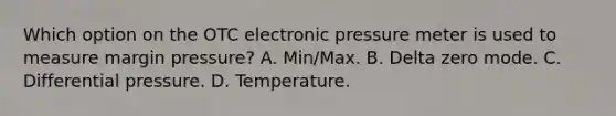 Which option on the OTC electronic pressure meter is used to measure margin pressure? A. Min/Max. B. Delta zero mode. C. Differential pressure. D. Temperature.