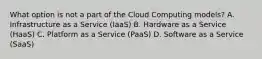 What option is not a part of the Cloud Computing models? A. Infrastructure as a Service (IaaS) B. Hardware as a Service (HaaS) C. Platform as a Service (PaaS) D. Software as a Service (SaaS)