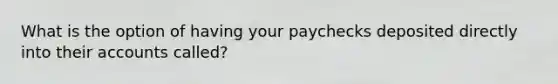 What is the option of having your paychecks deposited directly into their accounts called?