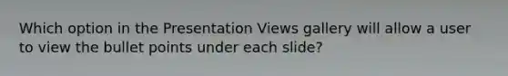 Which option in the Presentation Views gallery will allow a user to view the bullet points under each slide?