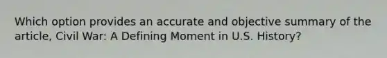 Which option provides an accurate and objective summary of the article, Civil War: A Defining Moment in U.S. History?