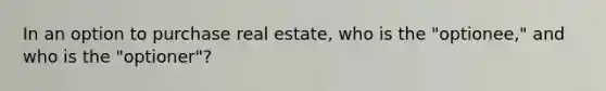 In an option to purchase real estate, who is the "optionee," and who is the "optioner"?