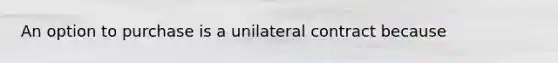 An option to purchase is a unilateral contract because