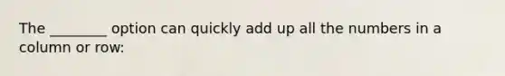 The ________ option can quickly add up all the numbers in a column or row: