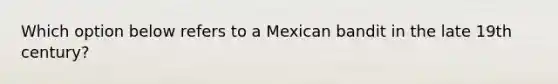 Which option below refers to a Mexican bandit in the late 19th century?