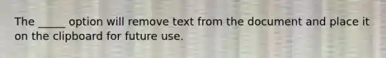 The _____ option will remove text from the document and place it on the clipboard for future use.