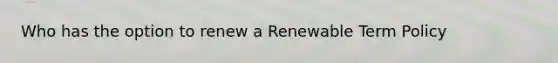 Who has the option to renew a Renewable Term Policy