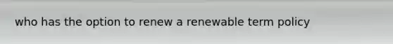 who has the option to renew a renewable term policy