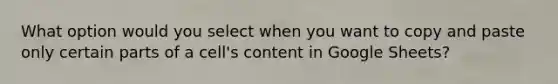 What option would you select when you want to copy and paste only certain parts of a cell's content in Google Sheets?