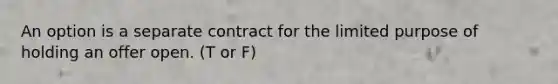 An option is a separate contract for the limited purpose of holding an offer open. (T or F)