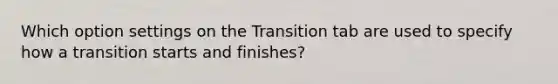 Which option settings on the Transition tab are used to specify how a transition starts and finishes?