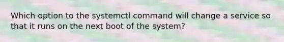 Which option to the systemctl command will change a service so that it runs on the next boot of the system?