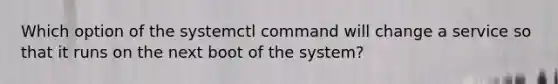 Which option of the systemctl command will change a service so that it runs on the next boot of the system?