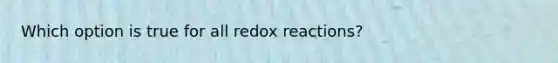 Which option is true for all redox reactions?