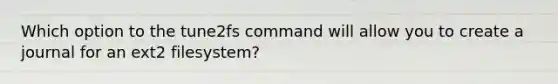 Which option to the tune2fs command will allow you to create a journal for an ext2 filesystem?