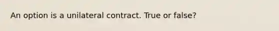 An option is a unilateral contract. True or false?