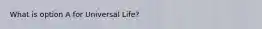 What is option A for Universal Life?