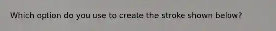Which option do you use to create the stroke shown below?